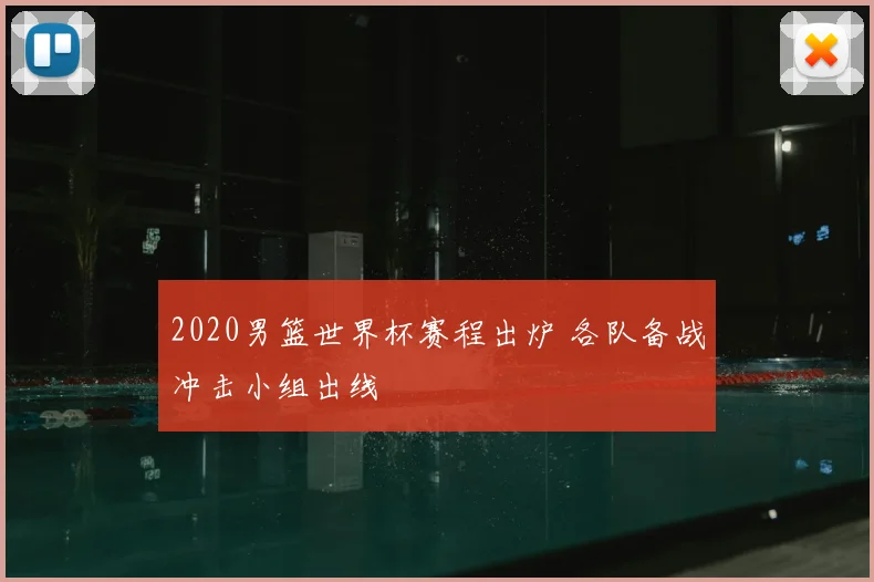 2020男篮世界杯赛程出炉 各队备战冲击小组出线