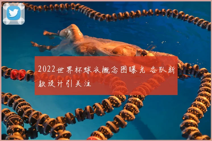 2022世界杯球衣概念图曝光 各队新款设计引关注