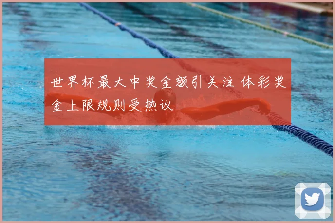 世界杯最大中奖金额引关注 体彩奖金上限规则受热议