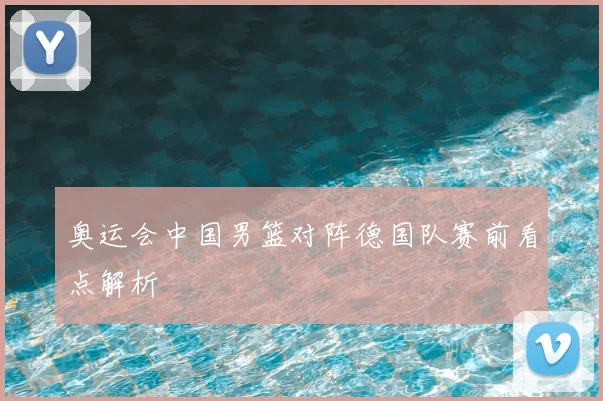 奥运会中国男篮对阵德国队赛前看点解析