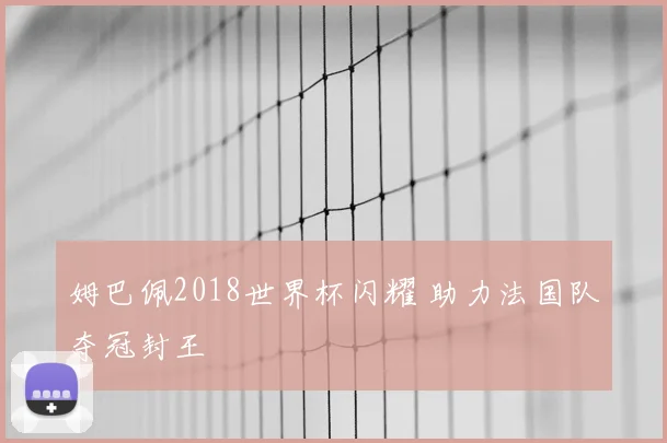 姆巴佩2018世界杯闪耀 助力法国队夺冠封王