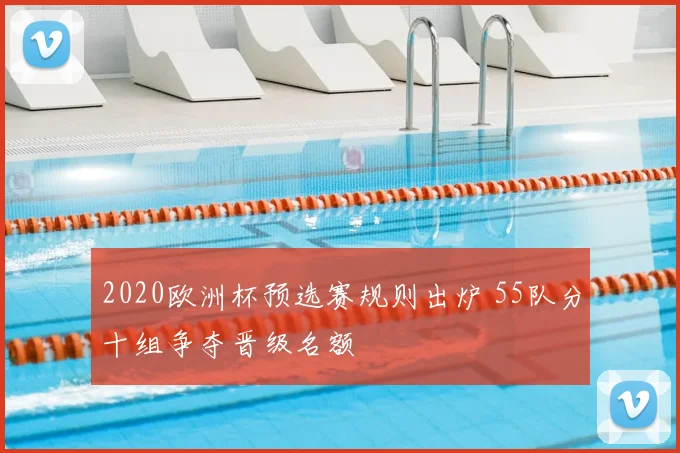 2020欧洲杯预选赛规则出炉 55队分十组争夺晋级名额