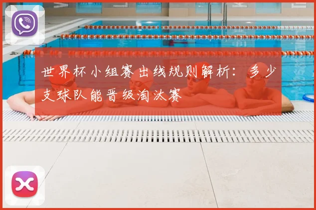 世界杯小组赛出线规则解析：多少支球队能晋级淘汰赛
