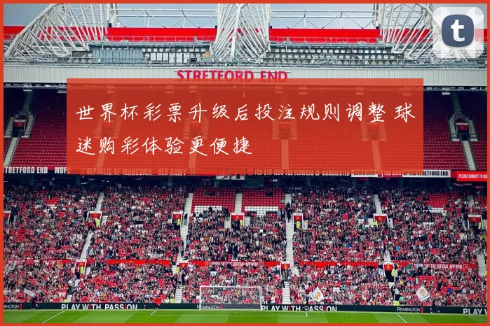 世界杯彩票升级后投注规则调整 球迷购彩体验更便捷