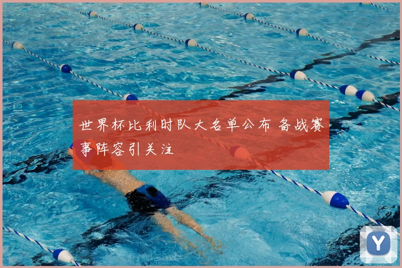 世界杯比利时队大名单公布 备战赛事阵容引关注
