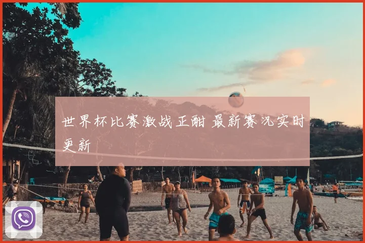 世界杯比赛激战正酣 最新赛况实时更新