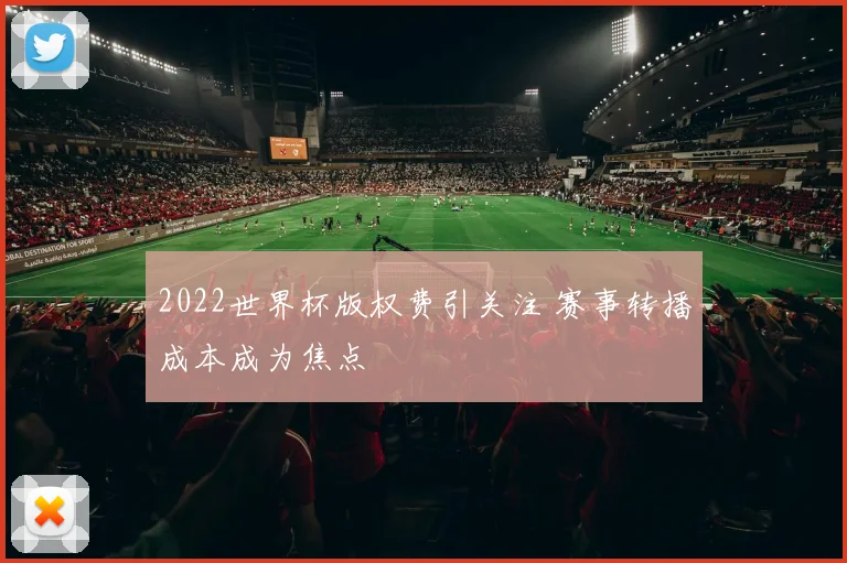 2022世界杯版权费引关注 赛事转播成本成为焦点