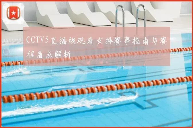 CCTV5直播线观看女排赛事指南与赛程看点解析
