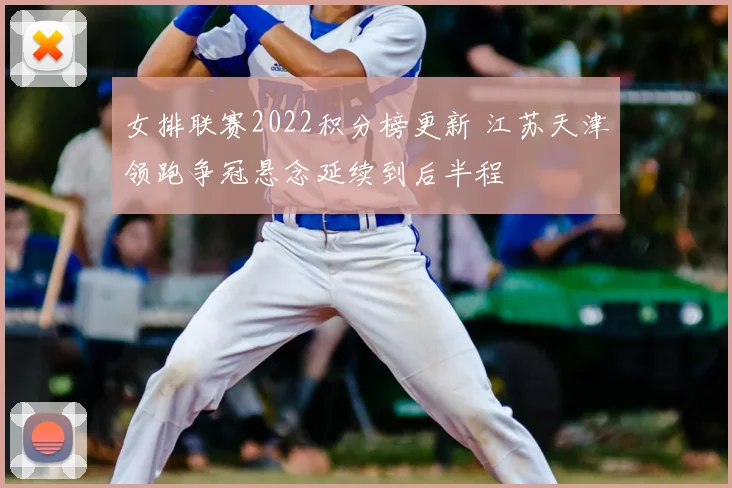 女排联赛2022积分榜更新 江苏天津领跑争冠悬念延续到后半程