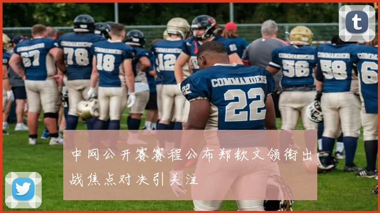 中网公开赛赛程公布郑钦文领衔出战焦点对决引关注