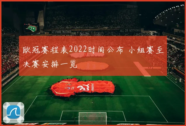 欧冠赛程表2022时间公布 小组赛至决赛安排一览