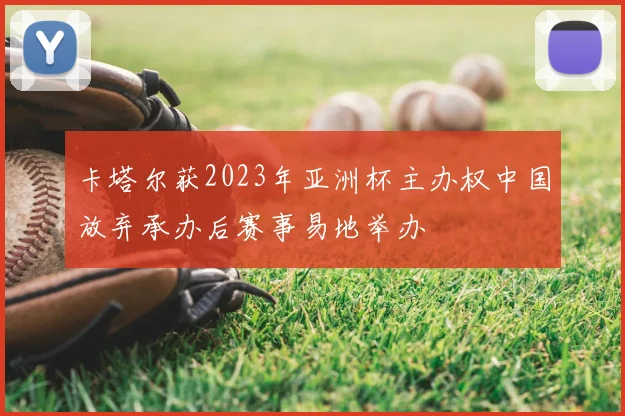 卡塔尔获2023年亚洲杯主办权中国放弃承办后赛事易地举办