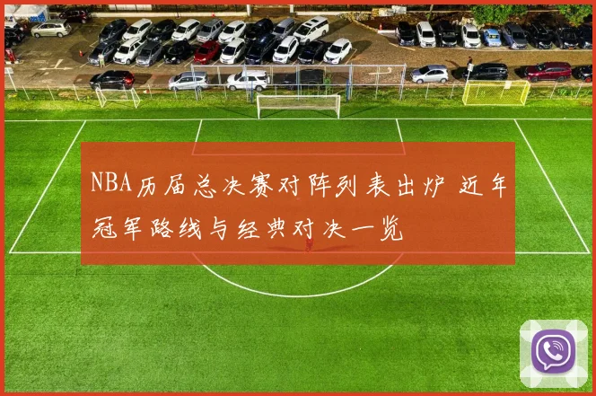NBA历届总决赛对阵列表出炉 近年冠军路线与经典对决一览