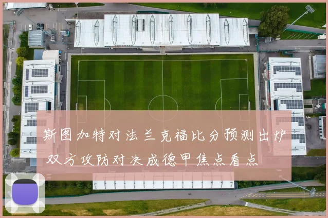 斯图加特对法兰克福比分预测出炉 双方攻防对决成德甲焦点看点