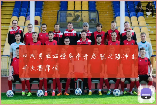 中网男单四强争夺开启 张之臻冲击半决赛席位