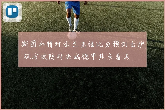 斯图加特对法兰克福比分预测出炉 双方攻防对决成德甲焦点看点