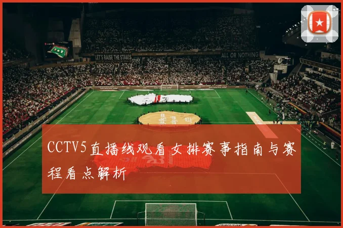 CCTV5直播线观看女排赛事指南与赛程看点解析