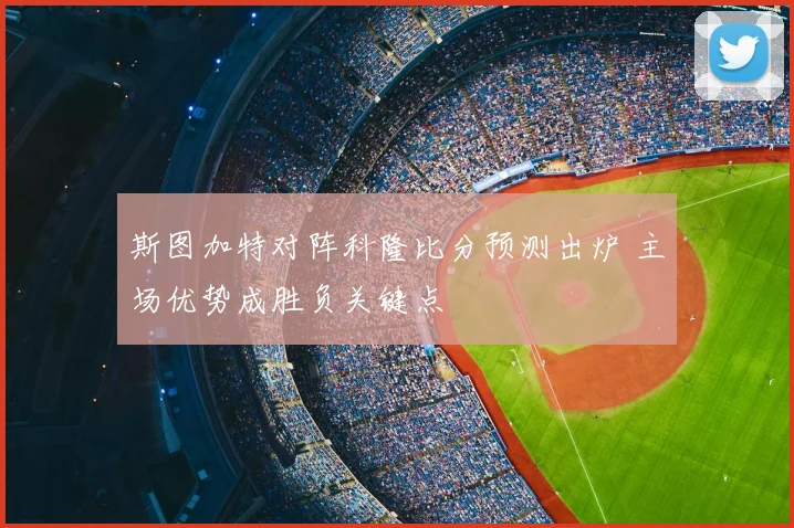 斯图加特对阵科隆比分预测出炉 主场优势成胜负关键点