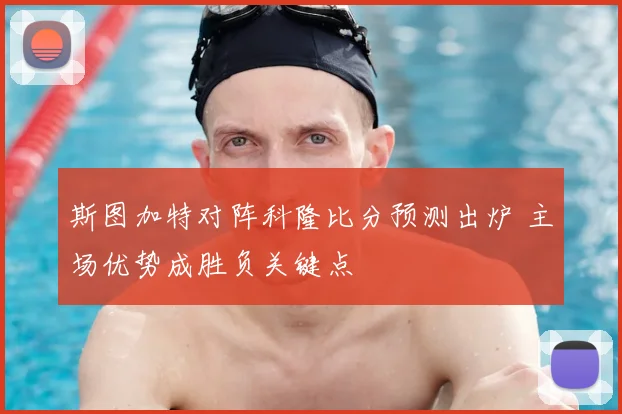 斯图加特对阵科隆比分预测出炉 主场优势成胜负关键点