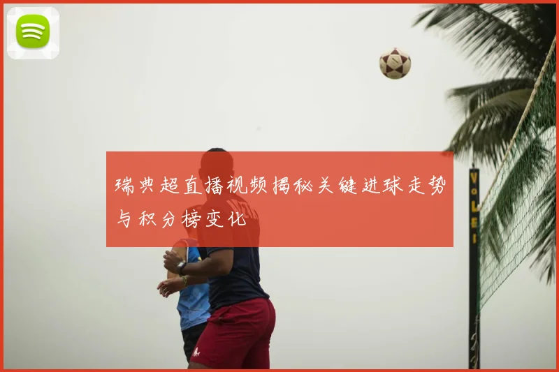 瑞典超直播视频揭秘关键进球走势与积分榜变化