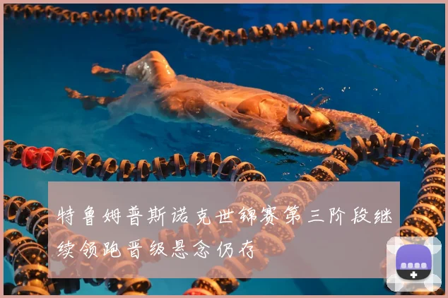 特鲁姆普斯诺克世锦赛第三阶段继续领跑晋级悬念仍存