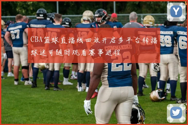 CBA篮球直播线回放开启多平台转播球迷可随时观看赛事进程