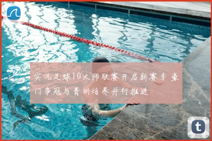 实况足球10大师联赛开启新赛季 豪门争冠与青训培养并行推进