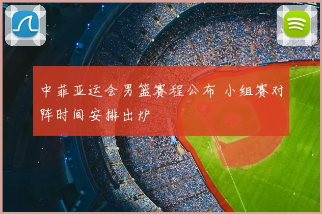 中菲亚运会男篮赛程公布 小组赛对阵时间安排出炉