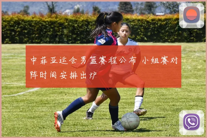 中菲亚运会男篮赛程公布 小组赛对阵时间安排出炉