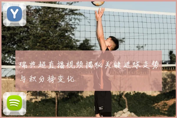 瑞典超直播视频揭秘关键进球走势与积分榜变化
