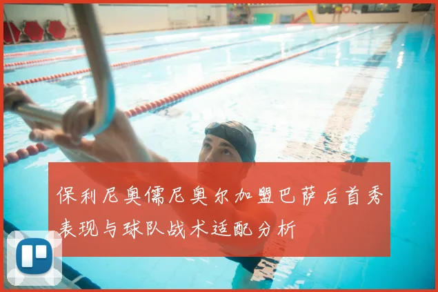 保利尼奥儒尼奥尔加盟巴萨后首秀表现与球队战术适配分析