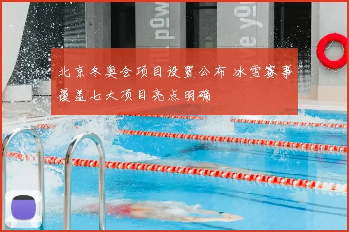 北京冬奥会项目设置公布 冰雪赛事覆盖七大项目亮点明确