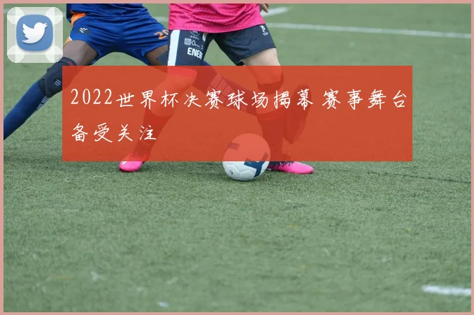 2022世界杯决赛球场揭幕 赛事舞台备受关注