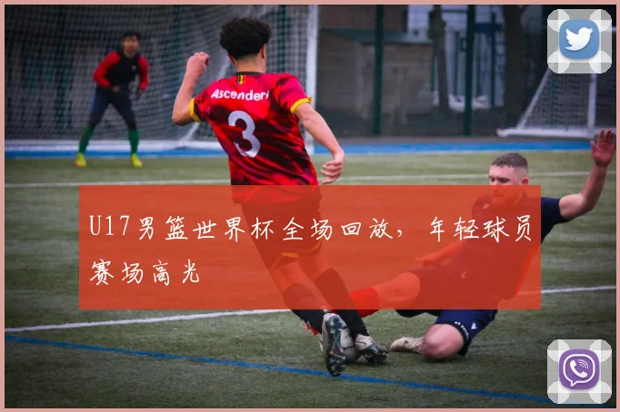 U17男篮世界杯全场回放，年轻球员赛场高光