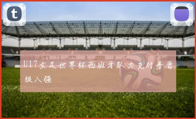 U17女足世界杯西班牙队力克对手晋级八强