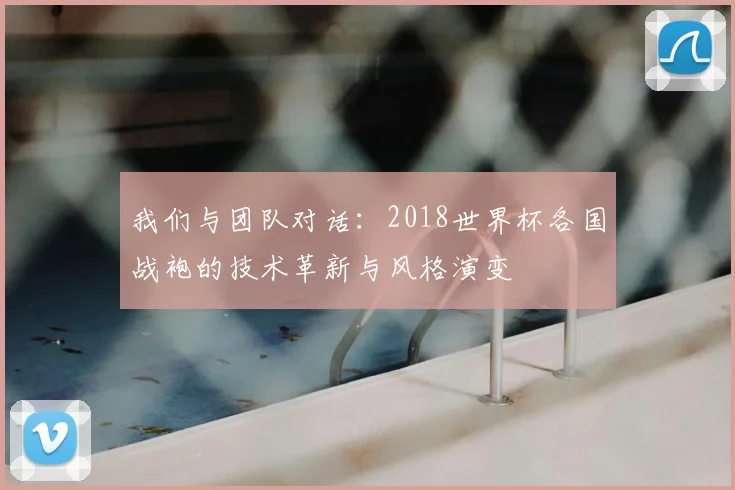 我们与团队对话：2018世界杯各国战袍的技术革新与风格演变