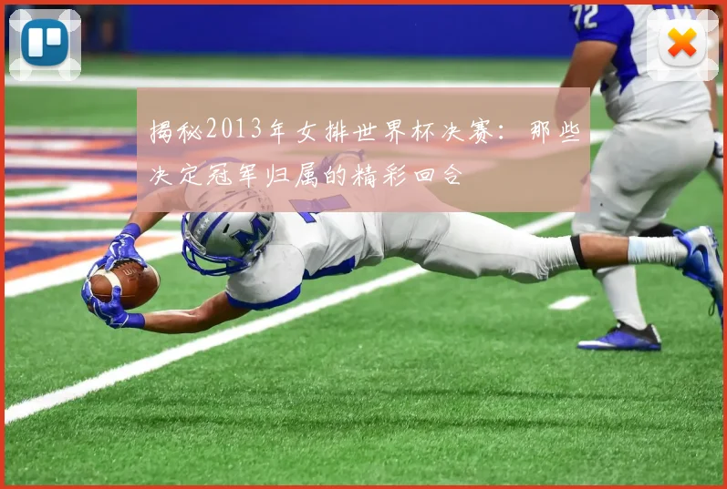 揭秘2013年女排世界杯决赛：那些决定冠军归属的精彩回合