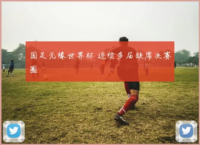 国足无缘世界杯 连续多届缺席决赛圈