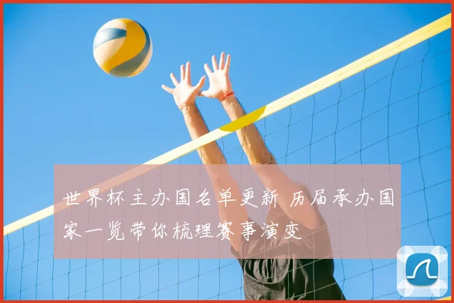 世界杯主办国名单更新 历届承办国家一览带你梳理赛事演变