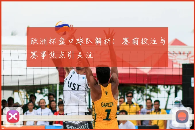 欧洲杯盘口球队解析:赛前投注与赛事焦点引关注