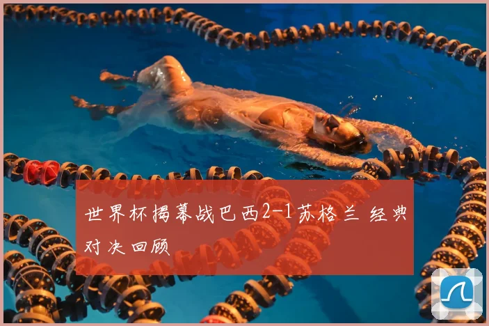 世界杯揭幕战巴西2-1苏格兰 经典对决回顾