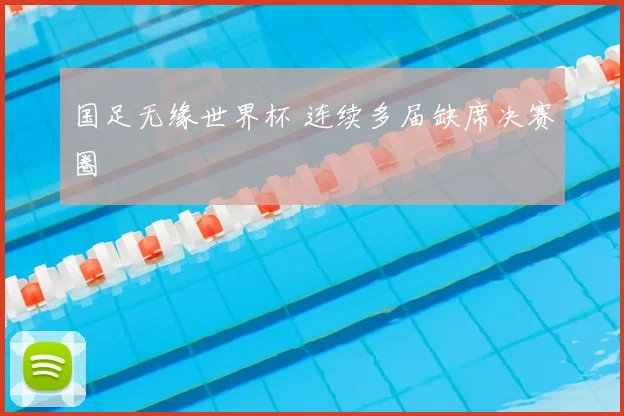 国足无缘世界杯 连续多届缺席决赛圈