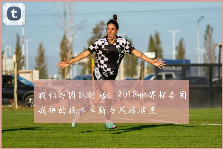 我们与团队对话：2018世界杯各国战袍的技术革新与风格演变
