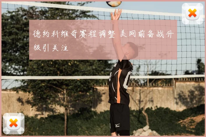 德约科维奇赛程调整 美网前备战升级引关注