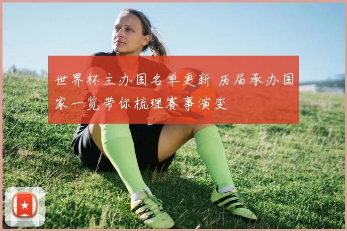 世界杯主办国名单更新 历届承办国家一览带你梳理赛事演变