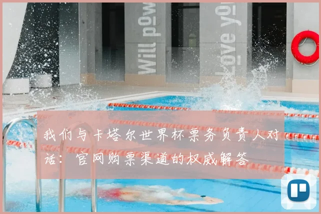 我们与卡塔尔世界杯票务负责人对话：官网购票渠道的权威解答