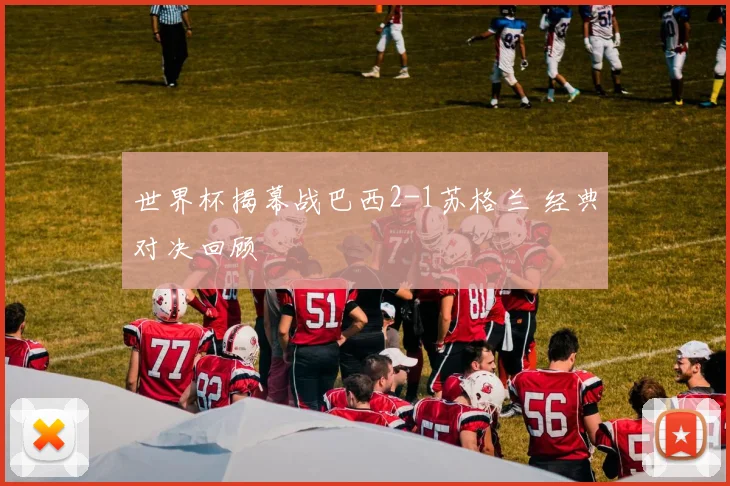 世界杯揭幕战巴西2-1苏格兰 经典对决回顾