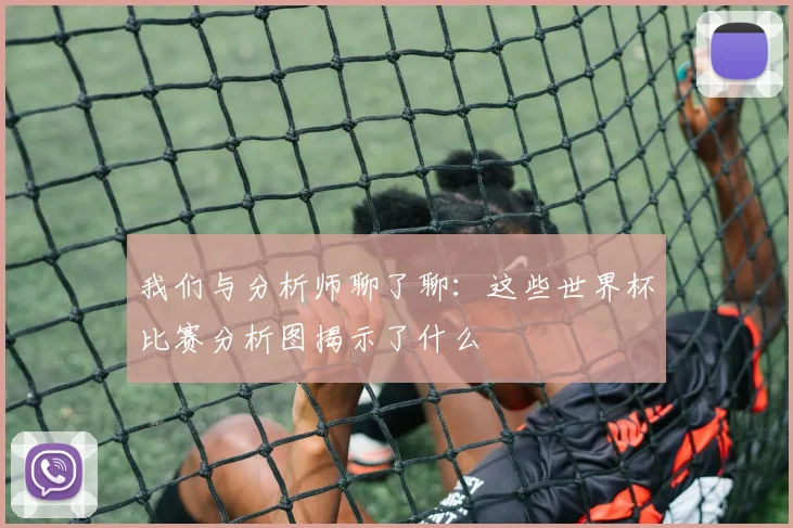 我们与分析师聊了聊:这些世界杯比赛分析图揭示了什么