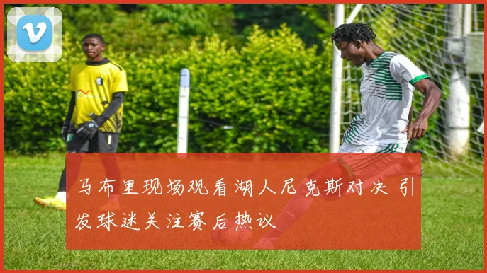 马布里现场观看湖人尼克斯对决 引发球迷关注赛后热议