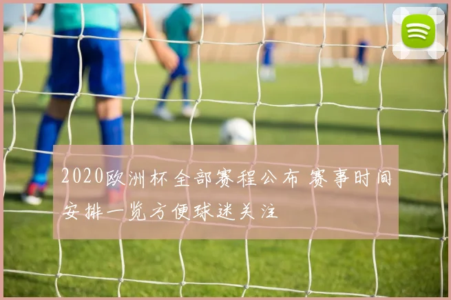 2020欧洲杯全部赛程公布 赛事时间安排一览方便球迷关注